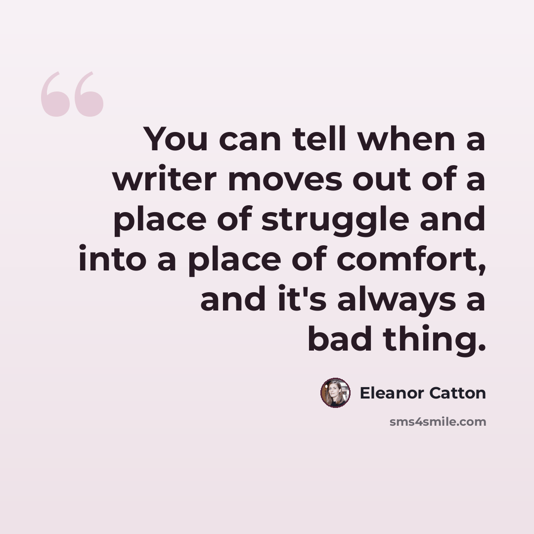 “You can tell when a writer moves out of a place of struggle and into a place of comfort, and it's always a bad thing.” quote by Eleanor Catton