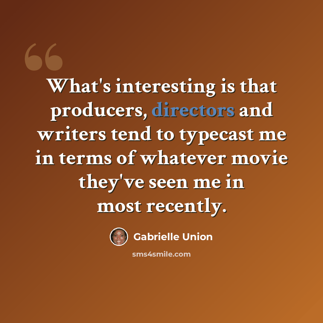 “What's interesting is that producers, directors and writers tend to typecast me in terms of whatever movie they've seen me in most recently.” quote by Gabrielle Union