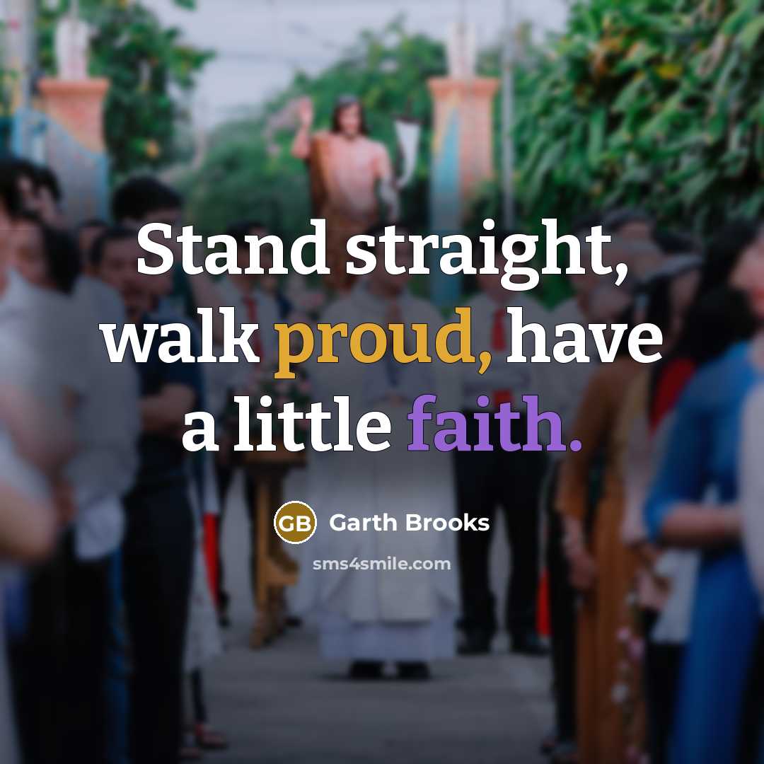 “Stand straight, walk proud, have a little faith.” quote by Garth Brooks