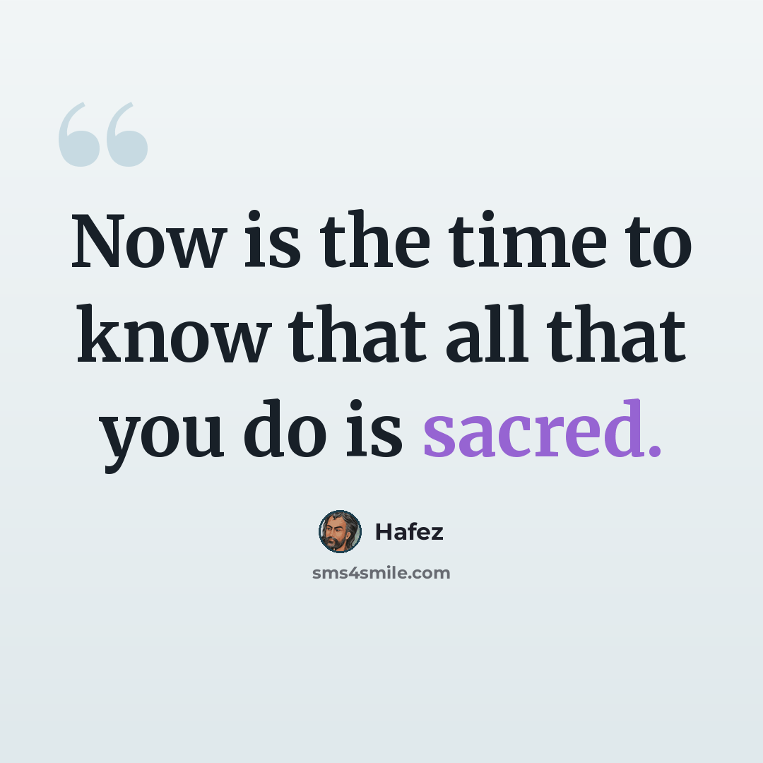 “Now is the time to know that all that you do is sacred.” quote by Hafez