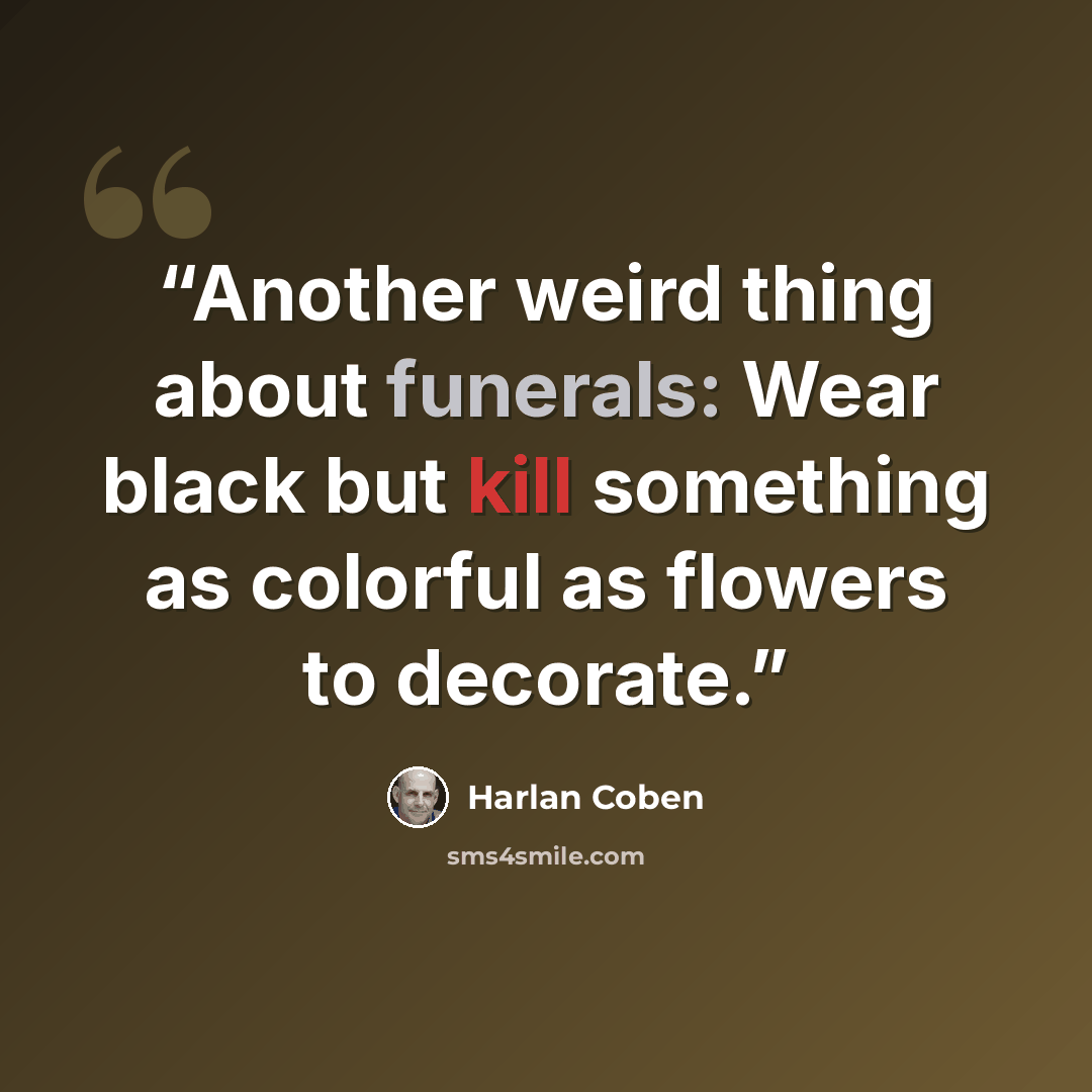 “Another weird thing about funerals: Wear black but kill something as colorful as flowers to decorate.” quote by Harlan Coben