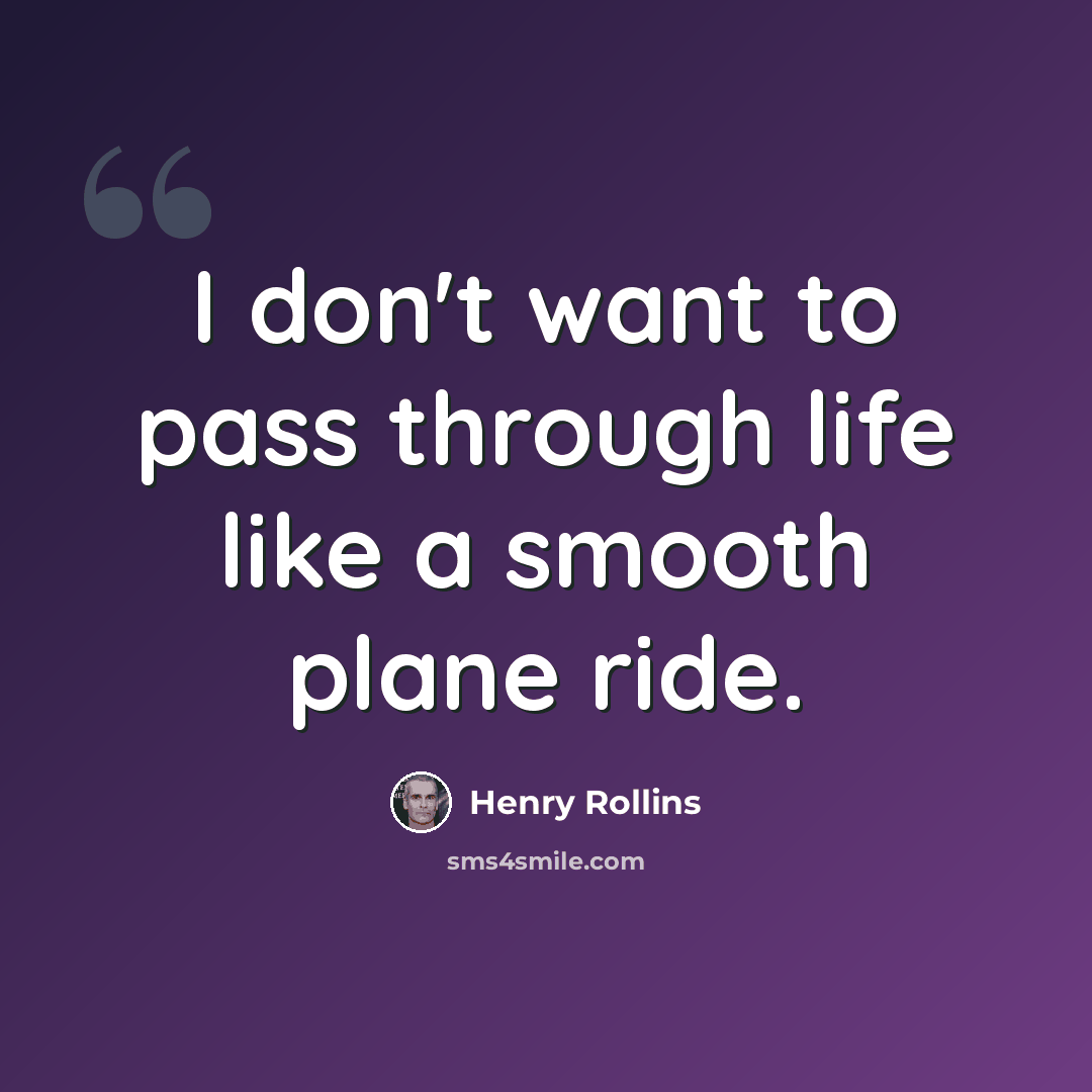 “I don't want to pass through life like a smooth plane ride.” quote by Henry Rollins