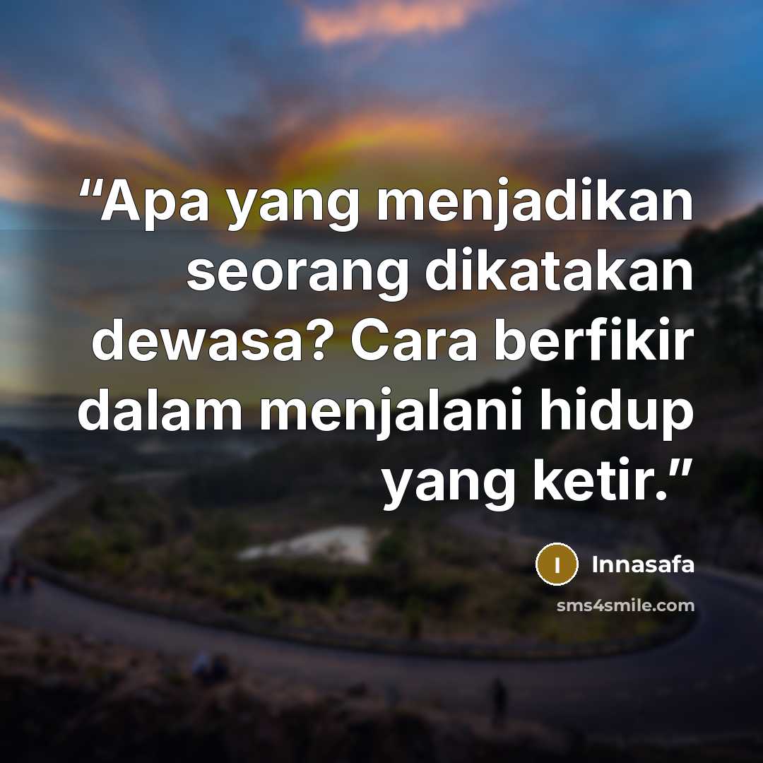 “Apa yang menjadikan seorang dikatakan dewasa? Cara berfikir dalam menjalani hidup yang ketir.” quote by Innasafa