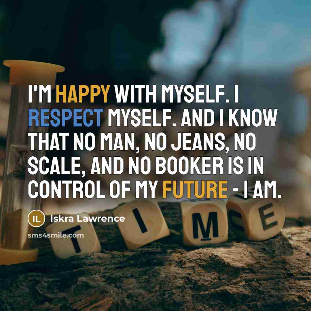 “I'm happy with myself. I respect myself. And I know that no man, no jeans, no scale, and no booker is in control of my future - I am.” quote by Iskra Lawrence