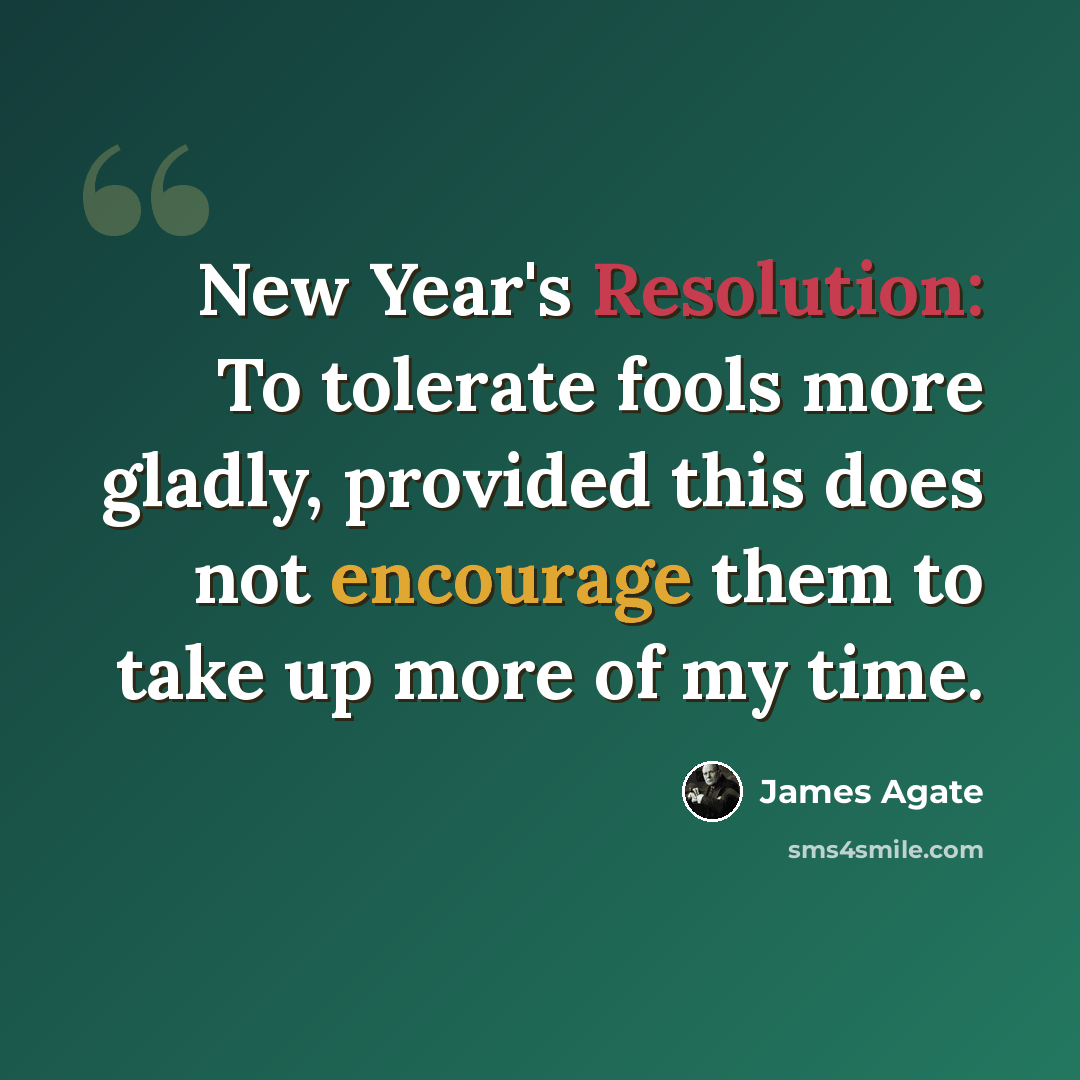 “New Year's Resolution: To tolerate fools more gladly, provided this does not encourage them to take up more of my time.” quote by James Agate