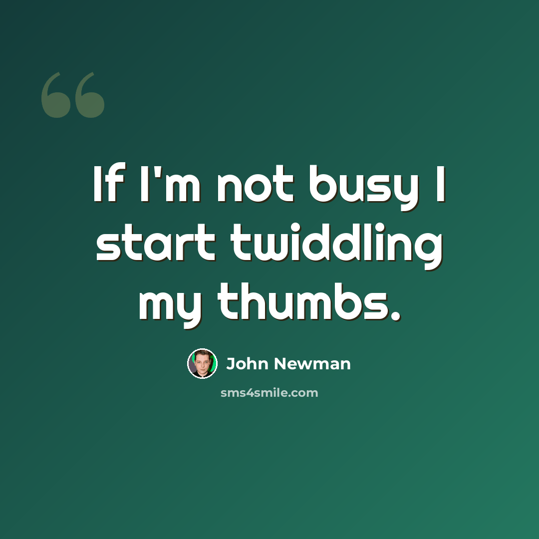 “If I'm not busy I start twiddling my thumbs.” quote by John Newman