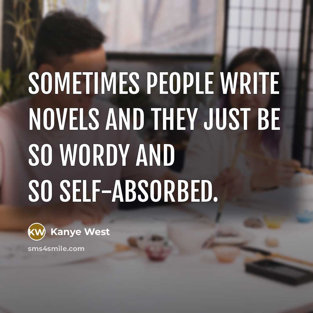 “Sometimes people write novels and they just be so wordy and so self-absorbed.” quote by Kanye West