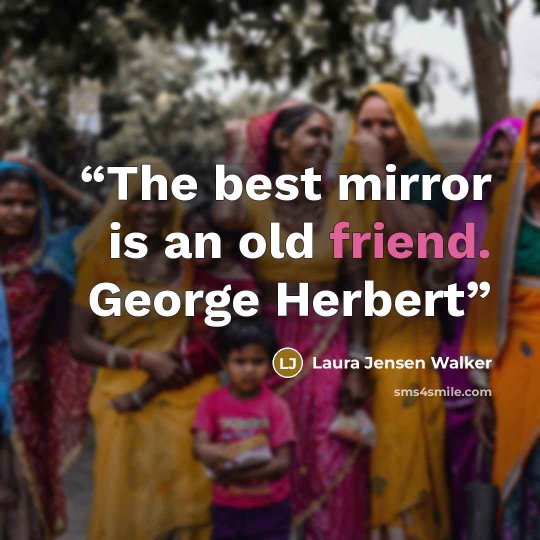 “The best mirror is an old friend. George Herbert” quote by Laura Jensen Walker