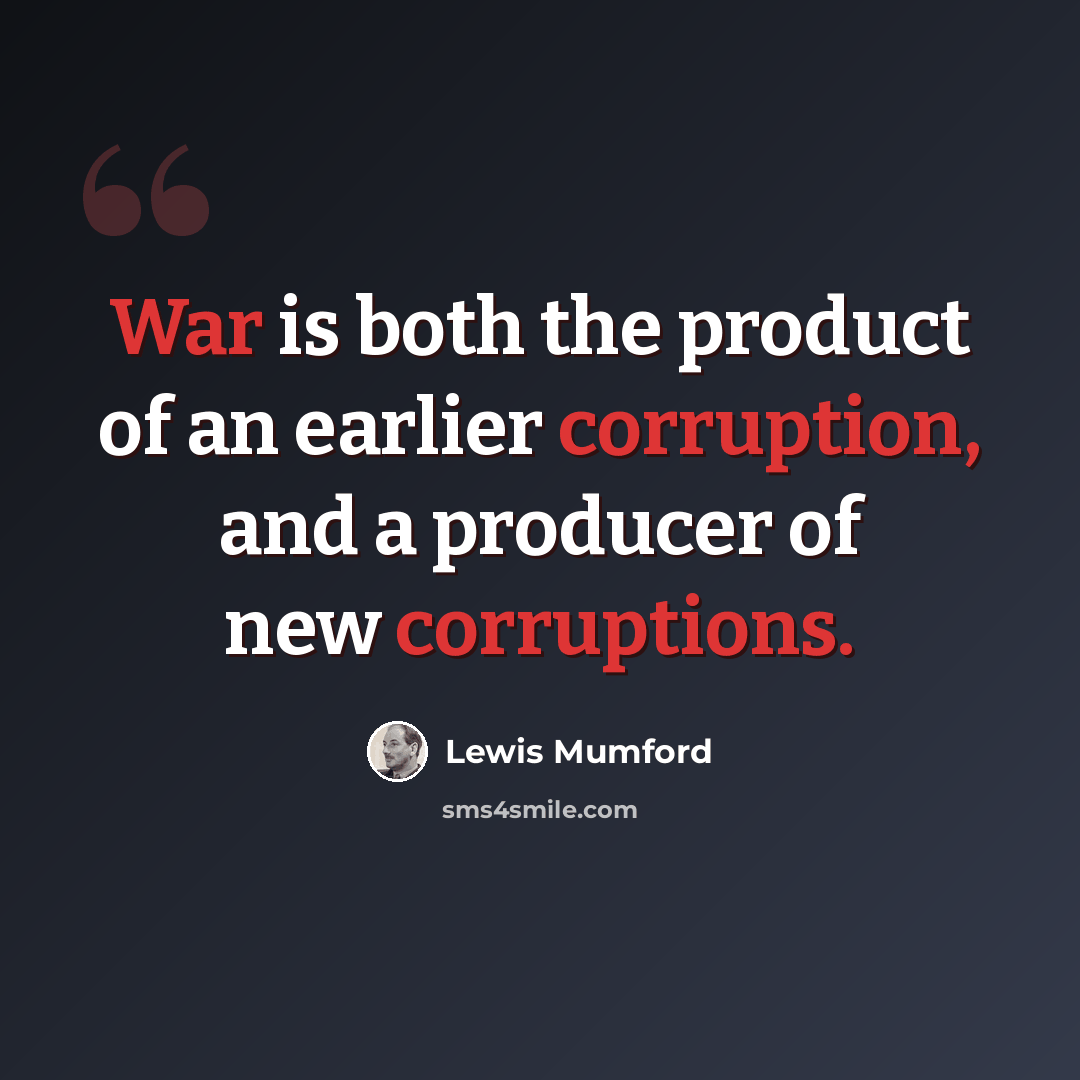 “War is both the product of an earlier corruption, and a producer of new corruptions.” quote by Lewis Mumford