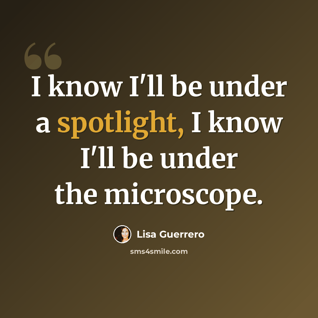 “I know I'll be under a spotlight, I know I'll be under the microscope.” quote by Lisa Guerrero
