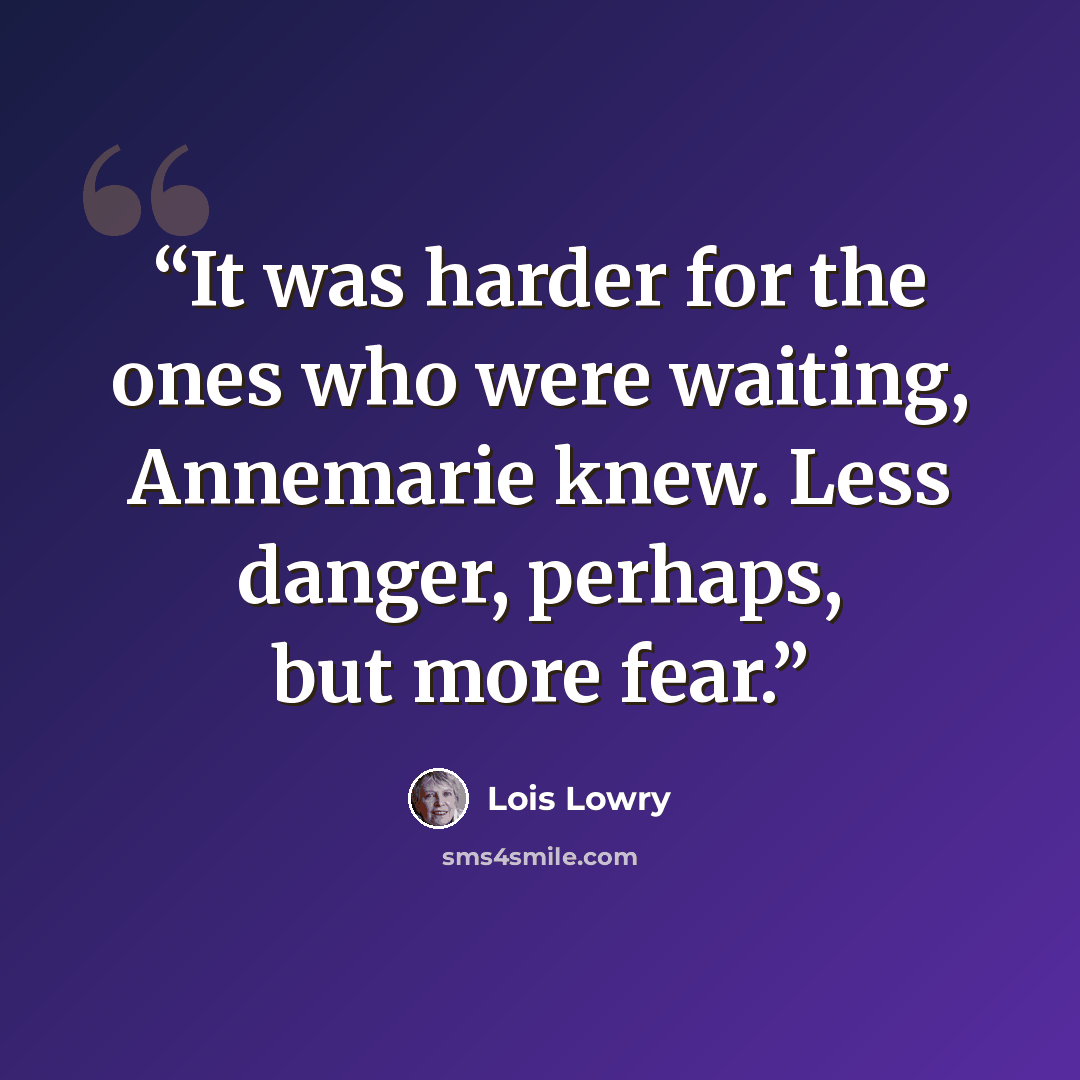 “It was harder for the ones who were waiting, Annemarie knew. Less danger, perhaps, but more fear.” quote by Lois Lowry