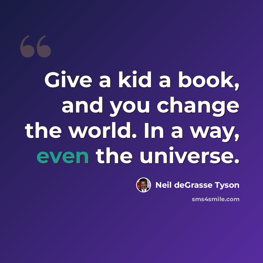 “Give a kid a book, and you change the world. In a way, even the universe.” quote by Neil deGrasse Tyson