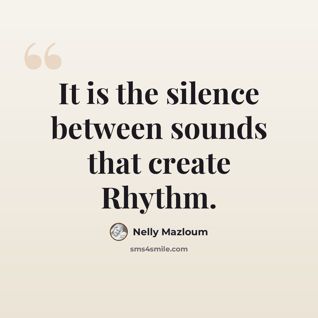 “It is the silence between sounds that create Rhythm.” quote by Nelly Mazloum