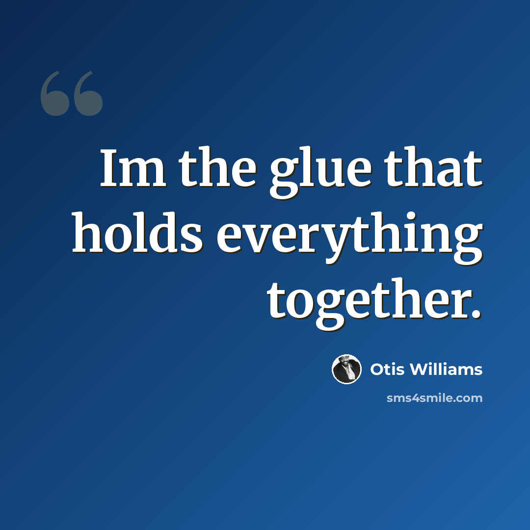 “Im the glue that holds everything together.” quote by Otis Williams