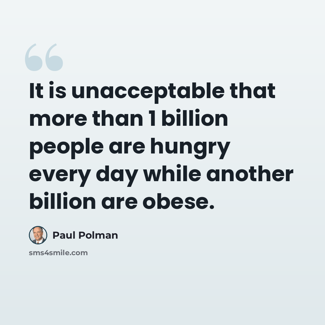 “It is unacceptable that more than 1 billion people are hungry every day while another billion are obese.” quote by Paul Polman