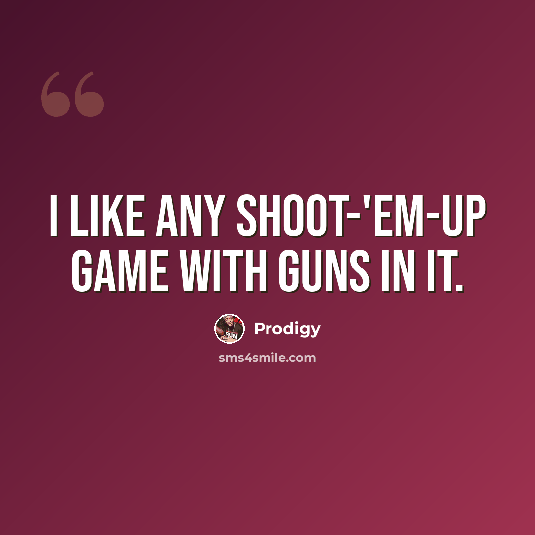“I like any shoot-'em-up game with guns in it.” quote by Prodigy
