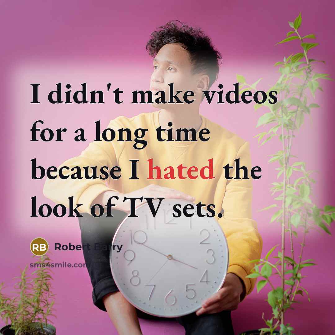 “I didn't make videos for a long time because I hated the look of TV sets.” quote by Robert Barry