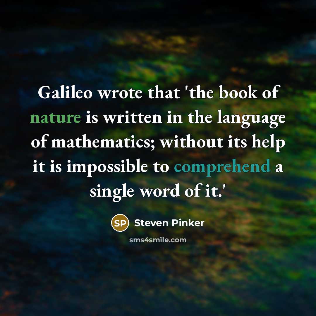 “Galileo wrote that 'the book of nature is written in the language of mathematics; without its help it is impossible to comprehend a single word of it.'” quote by Steven Pinker