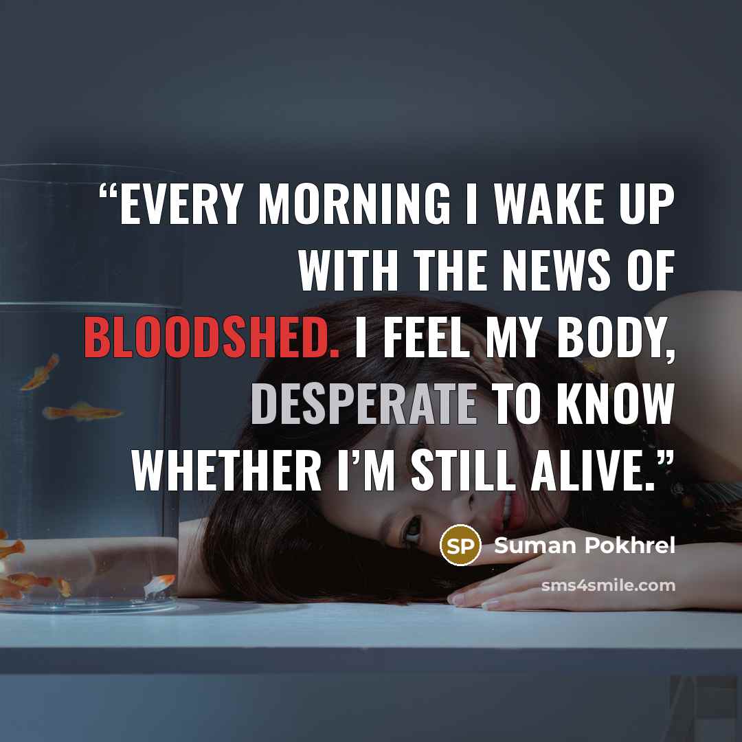 “Every morning I wake up with the news of bloodshed. I feel my body, desperate to know whether I’m still alive.” quote by Suman Pokhrel