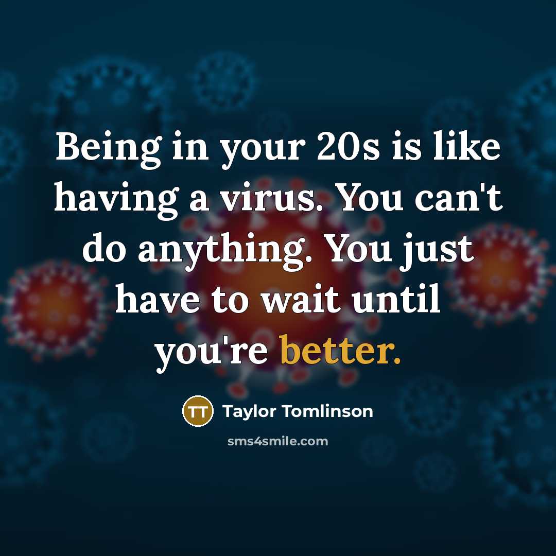 “Being in your 20s is like having a virus. You can't do anything. You just have to wait until you're better.” quote by Taylor Tomlinson