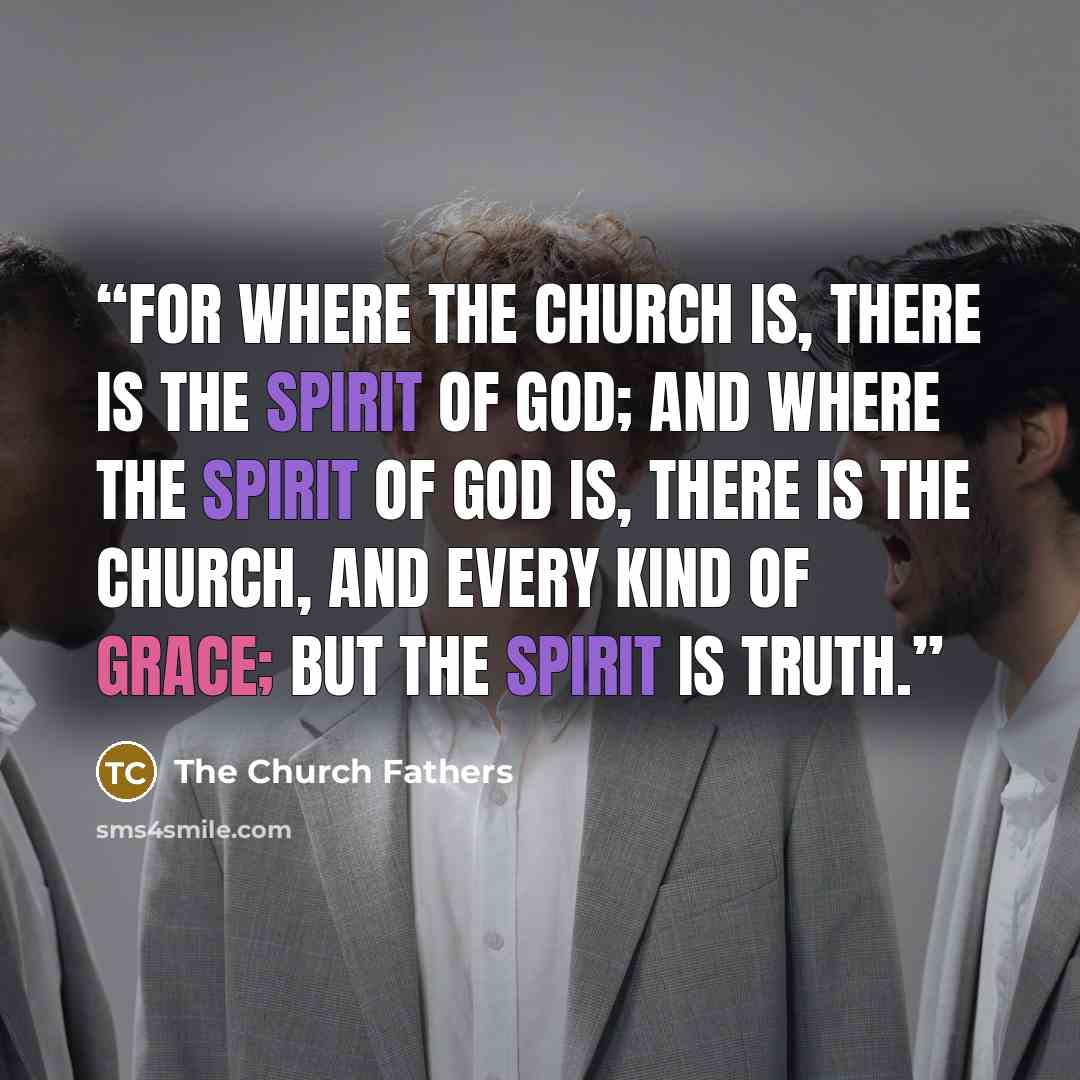 “For where the Church is, there is the Spirit of God; and where the Spirit of God is, there is the Church, and every kind of grace; but the Spirit is truth.” quote by The Church Fathers