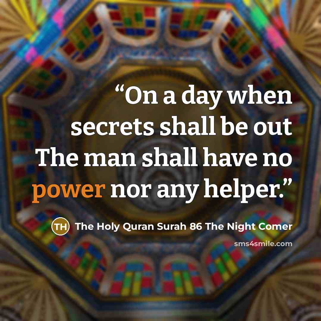 “On a day when secrets shall be out The man shall have no power nor any helper.” quote by The Holy Quran Surah 86 The Night Comer