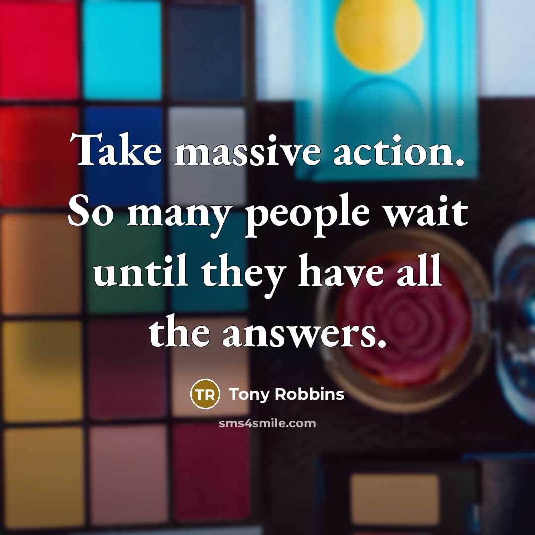 “Take massive action. So many people wait until they have all the answers.” quote by Tony Robbins