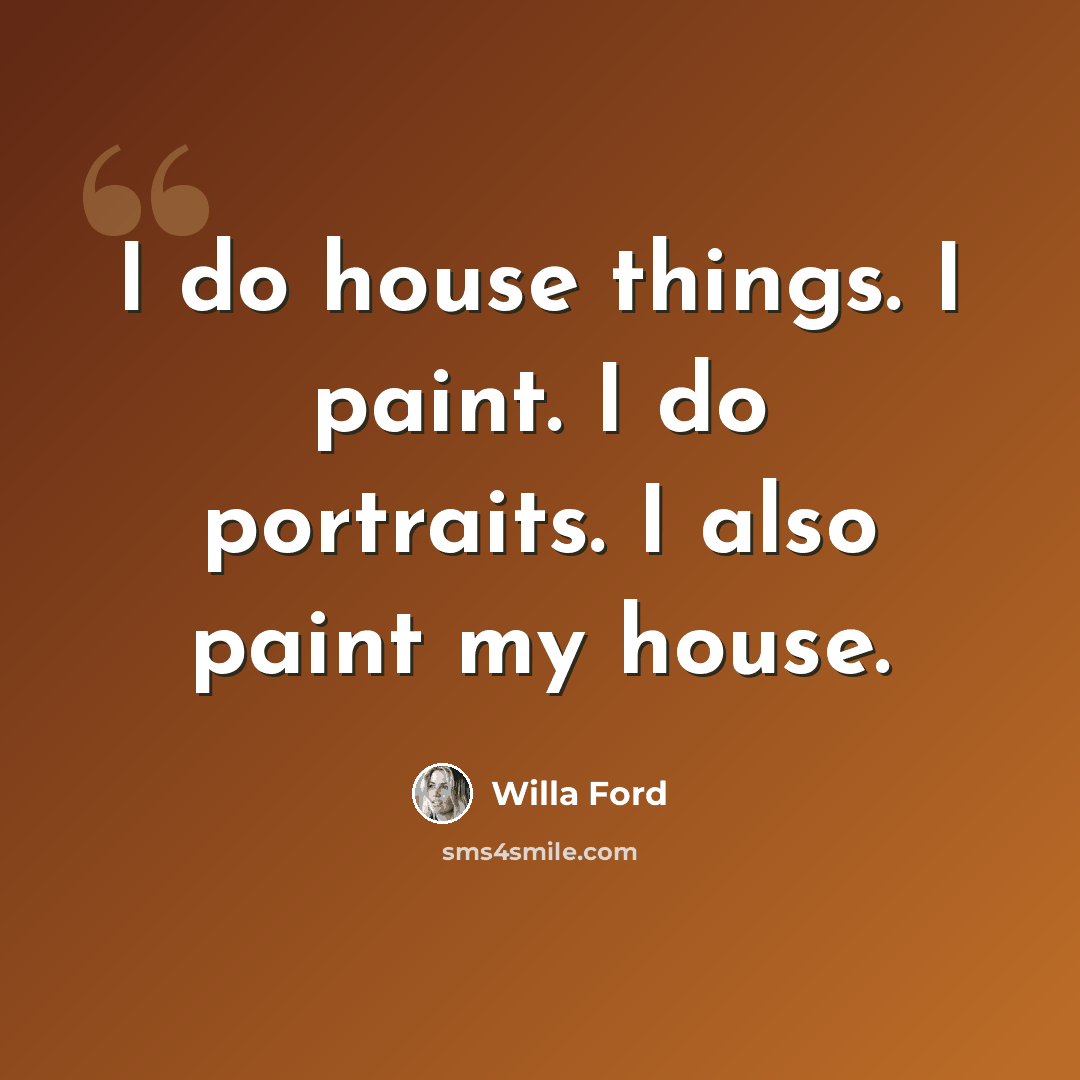 “I do house things. I paint. I do portraits. I also paint my house.” quote by Willa Ford