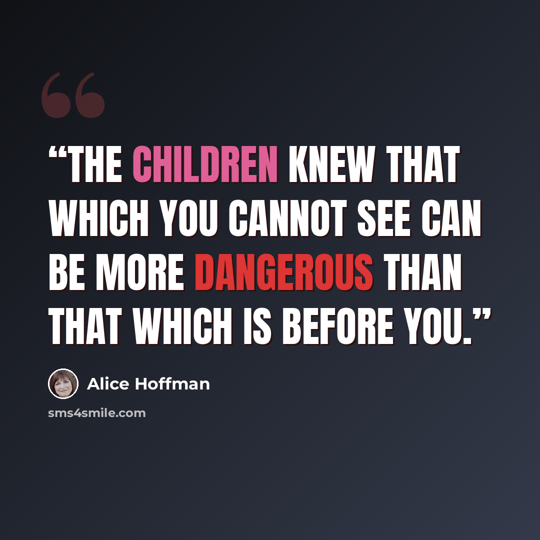 “The children knew that which you cannot see can be more dangerous than that which is before you.” quote by Alice Hoffman
