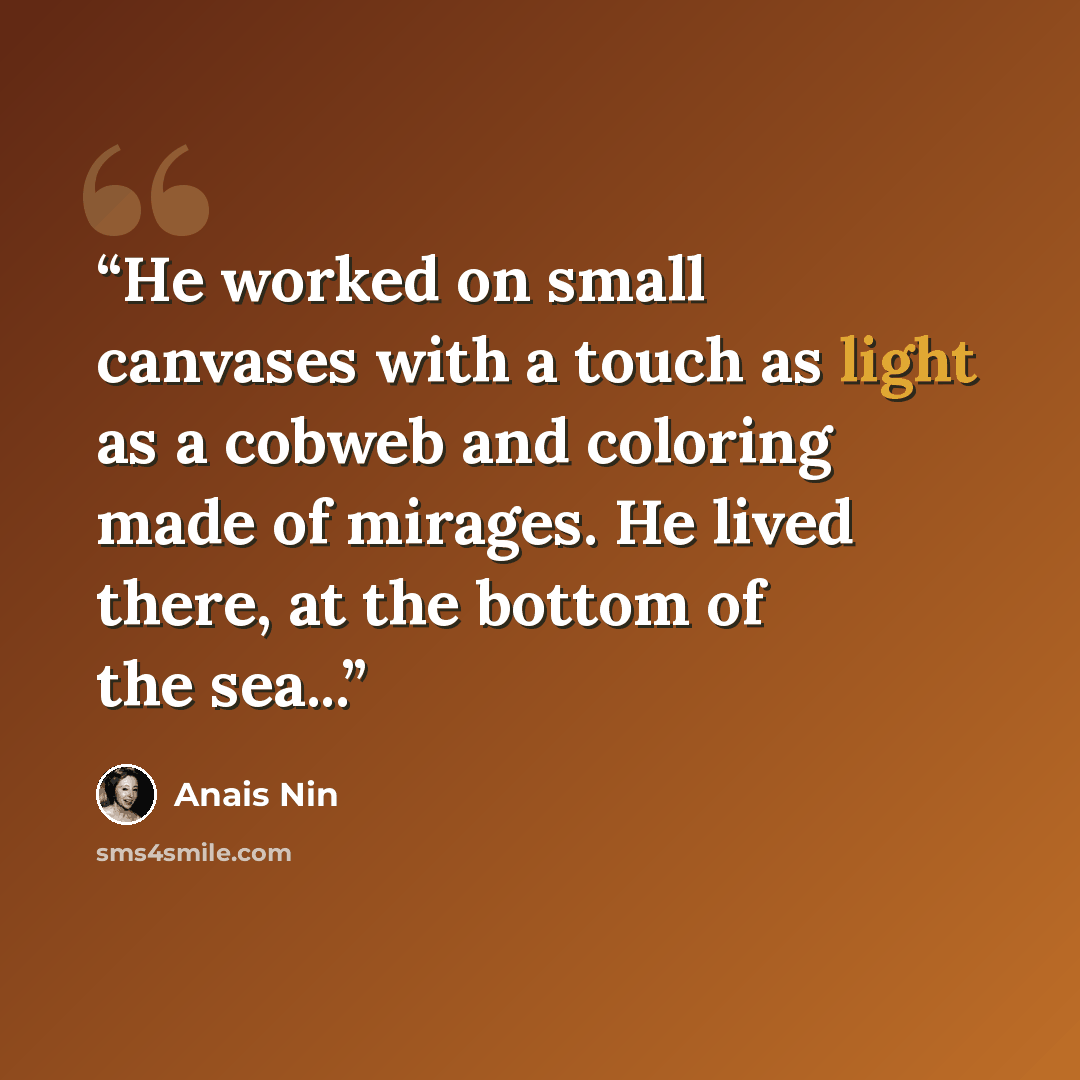 “He worked on small canvases with a touch as light as a cobweb and coloring made of mirages. He lived there, at the bottom of the sea...” quote by Anaïs Nin