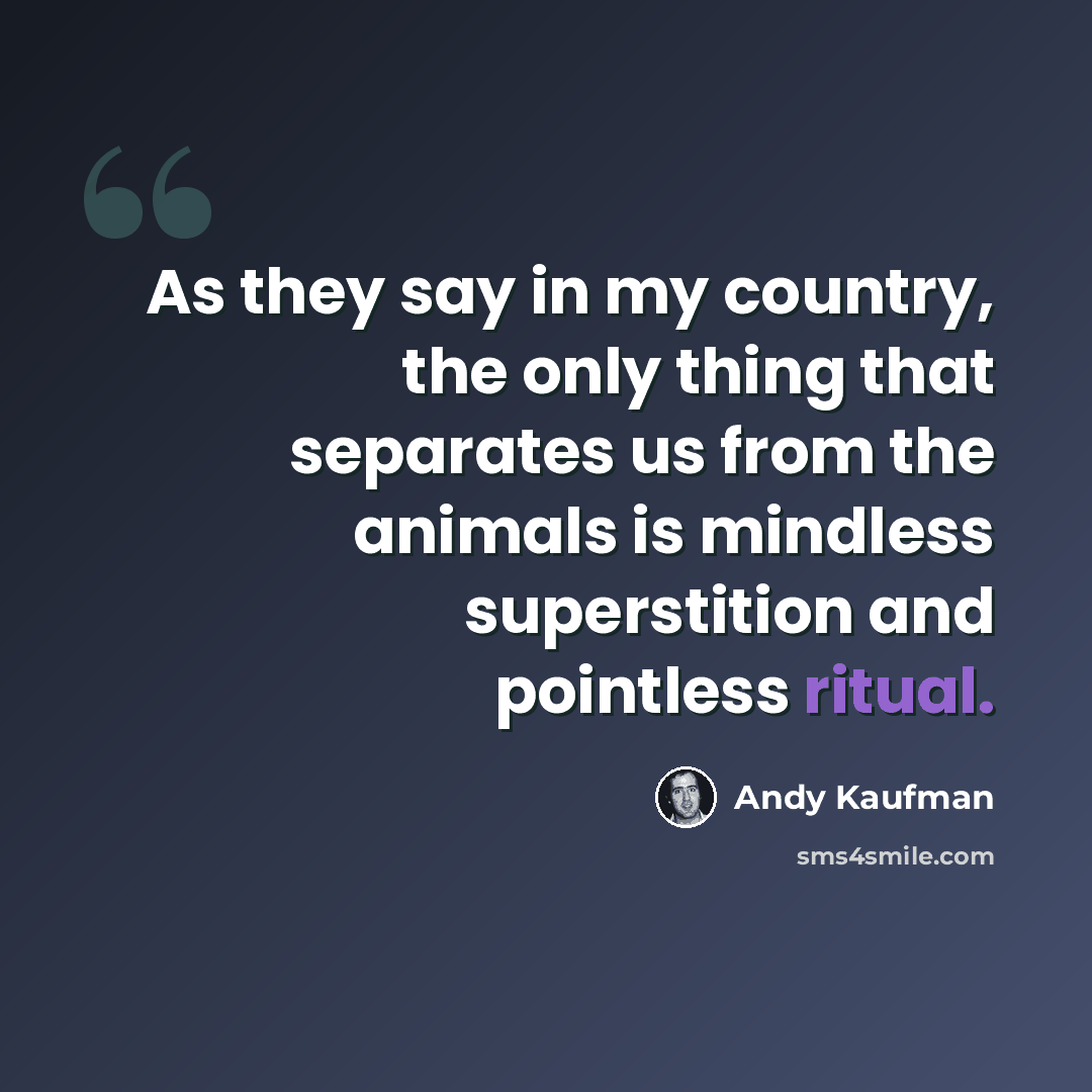 “As they say in my country, the only thing that separates us from the animals is mindless superstition and pointless ritual.” quote by Andy Kaufman