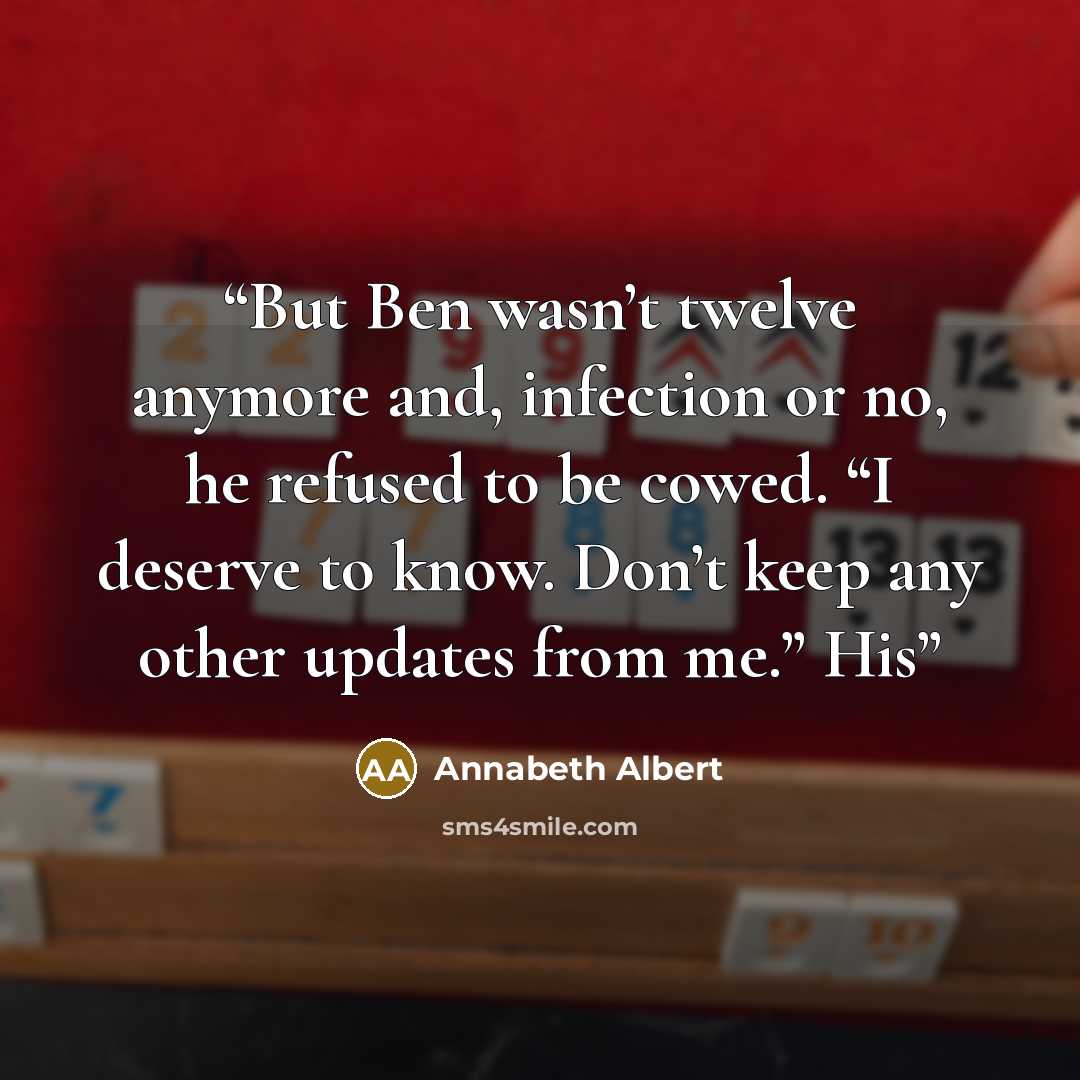 “But Ben wasn’t twelve anymore and, infection or no, he refused to be cowed. “I deserve to know. Don’t keep any other updates from me.” His” quote by Annabeth Albert