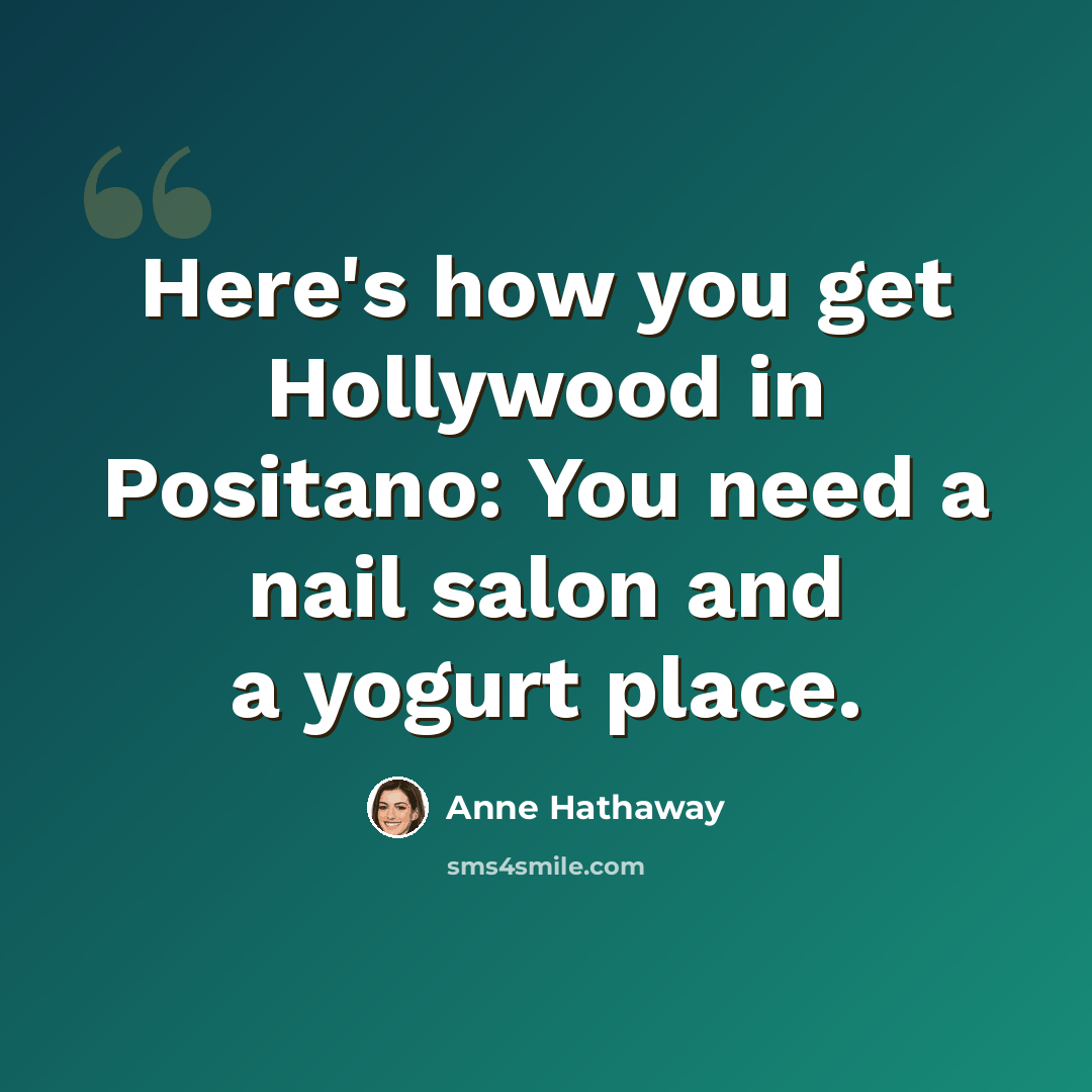 “Here's how you get Hollywood in Positano: You need a nail salon and a yogurt place.” quote by Anne Hathaway