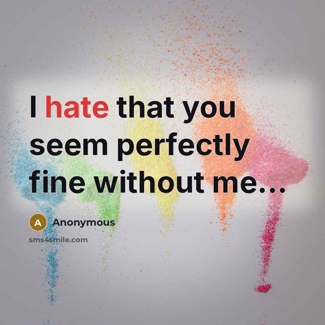 “I hate that you seem perfectly fine without me...” quote by Anonymous