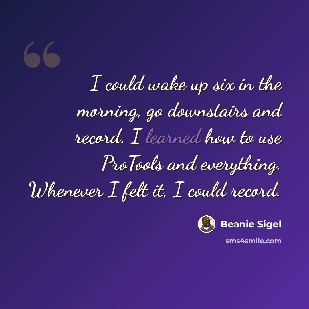 “I could wake up six in the morning, go downstairs and record. I learned how to use ProTools and everything. Whenever I felt it, I could record.” quote by Beanie Sigel