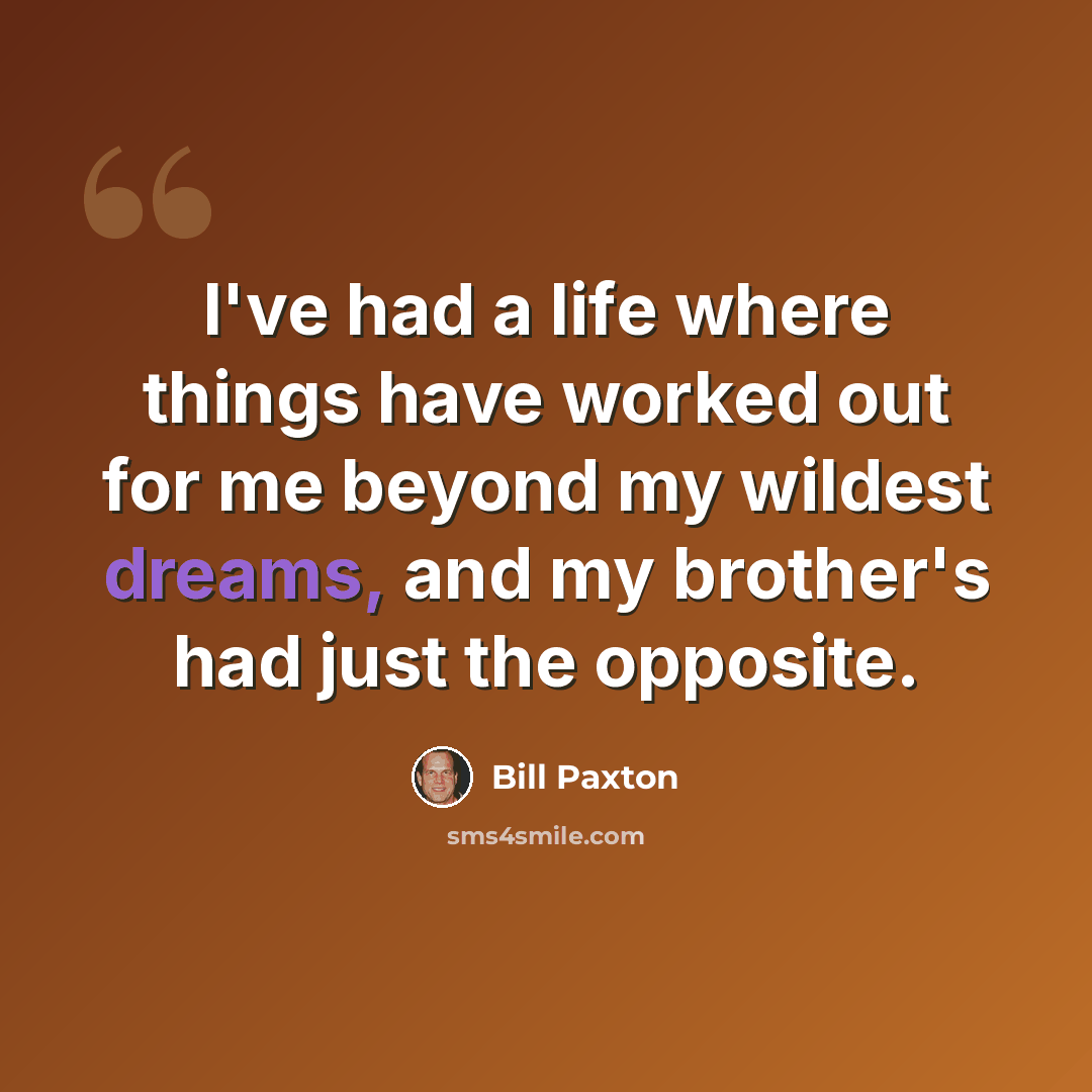 “I've had a life where things have worked out for me beyond my wildest dreams, and my brother's had just the opposite.” quote by Bill Paxton