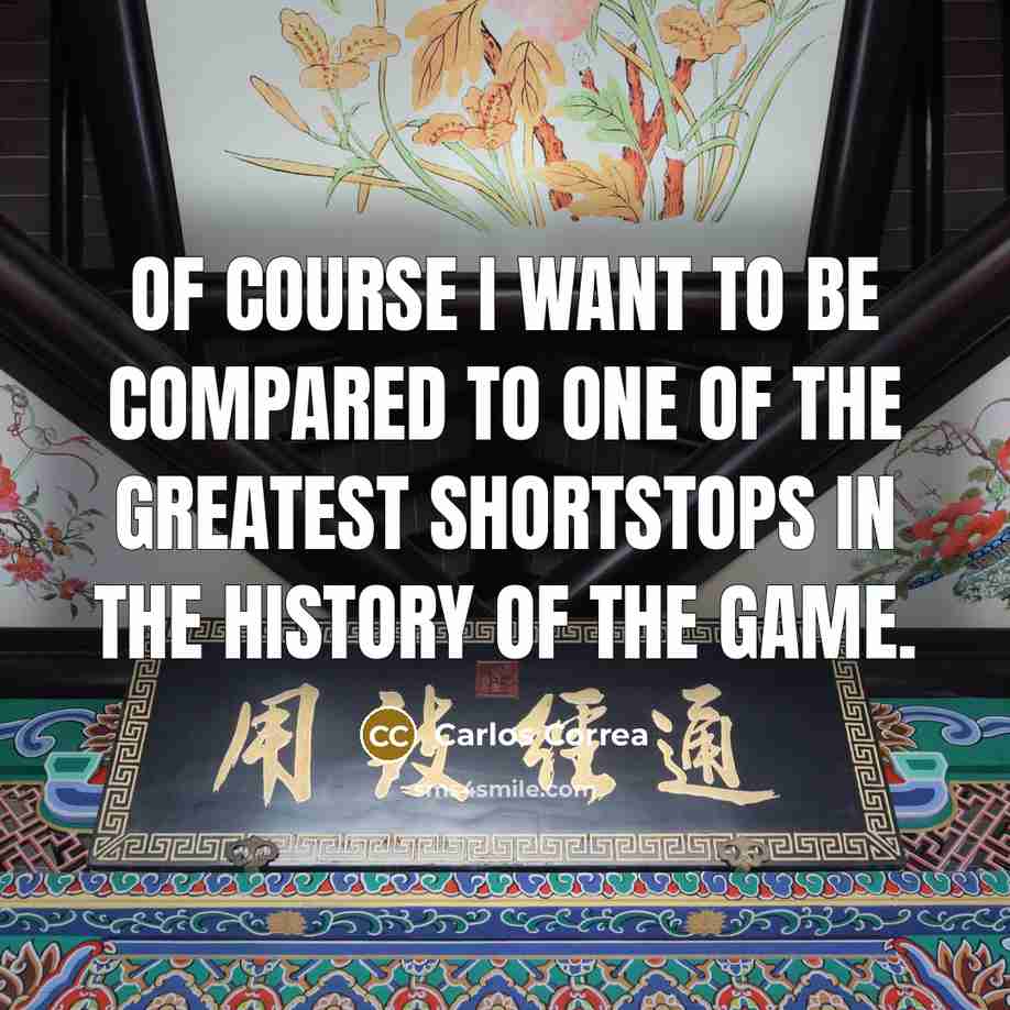 “Of course I want to be compared to one of the greatest shortstops in the history of the game.” quote by Carlos Correa