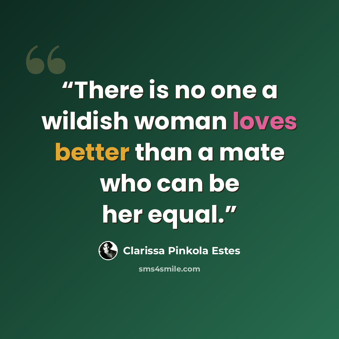 “There is no one a wildish woman loves better than a mate who can be her equal.” quote by Clarissa Pinkola Estés