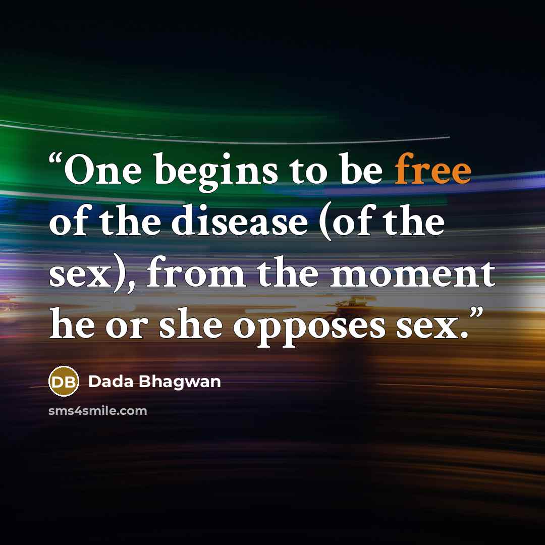 “One begins to be free of the disease (of the sex), from the moment he or she opposes sex.” quote by Dada Bhagwan