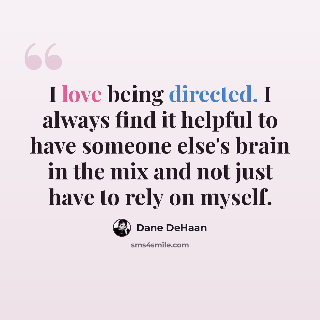 “I love being directed. I always find it helpful to have someone else's brain in the mix and not just have to rely on myself.” quote by Dane DeHaan