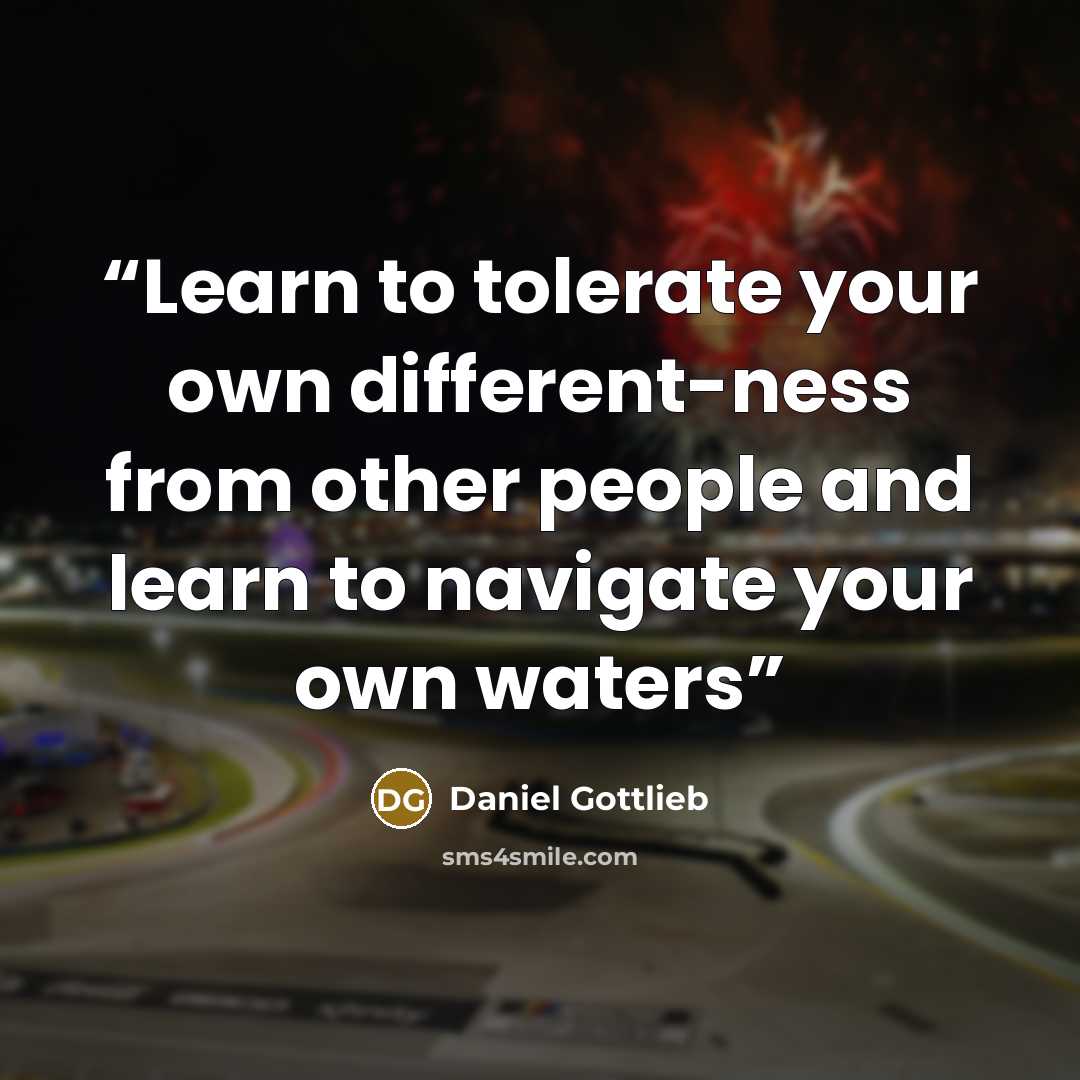 “Learn to tolerate your own different-ness from other people and learn to navigate your own waters” quote by Daniel Gottlieb
