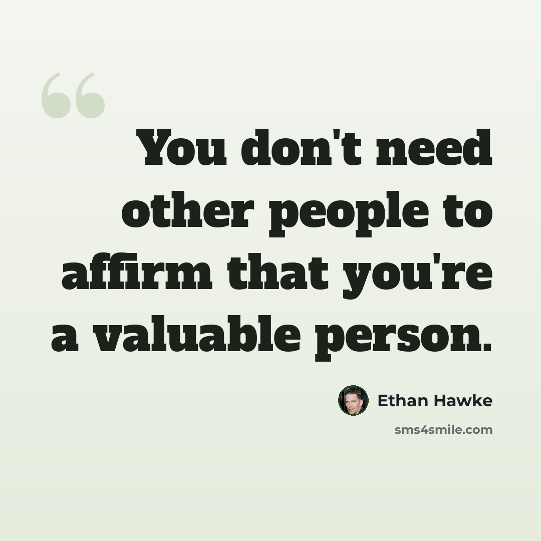 “You don't need other people to affirm that you're a valuable person.” quote by Ethan Hawke