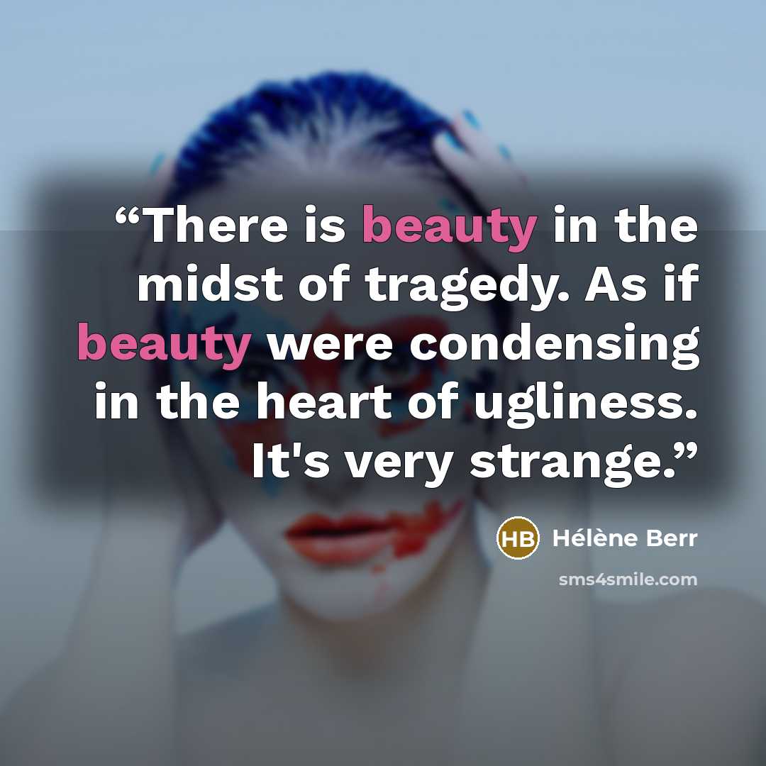 “There is beauty in the midst of tragedy. As if beauty were condensing in the heart of ugliness. It's very strange.” quote by Hélène Berr
