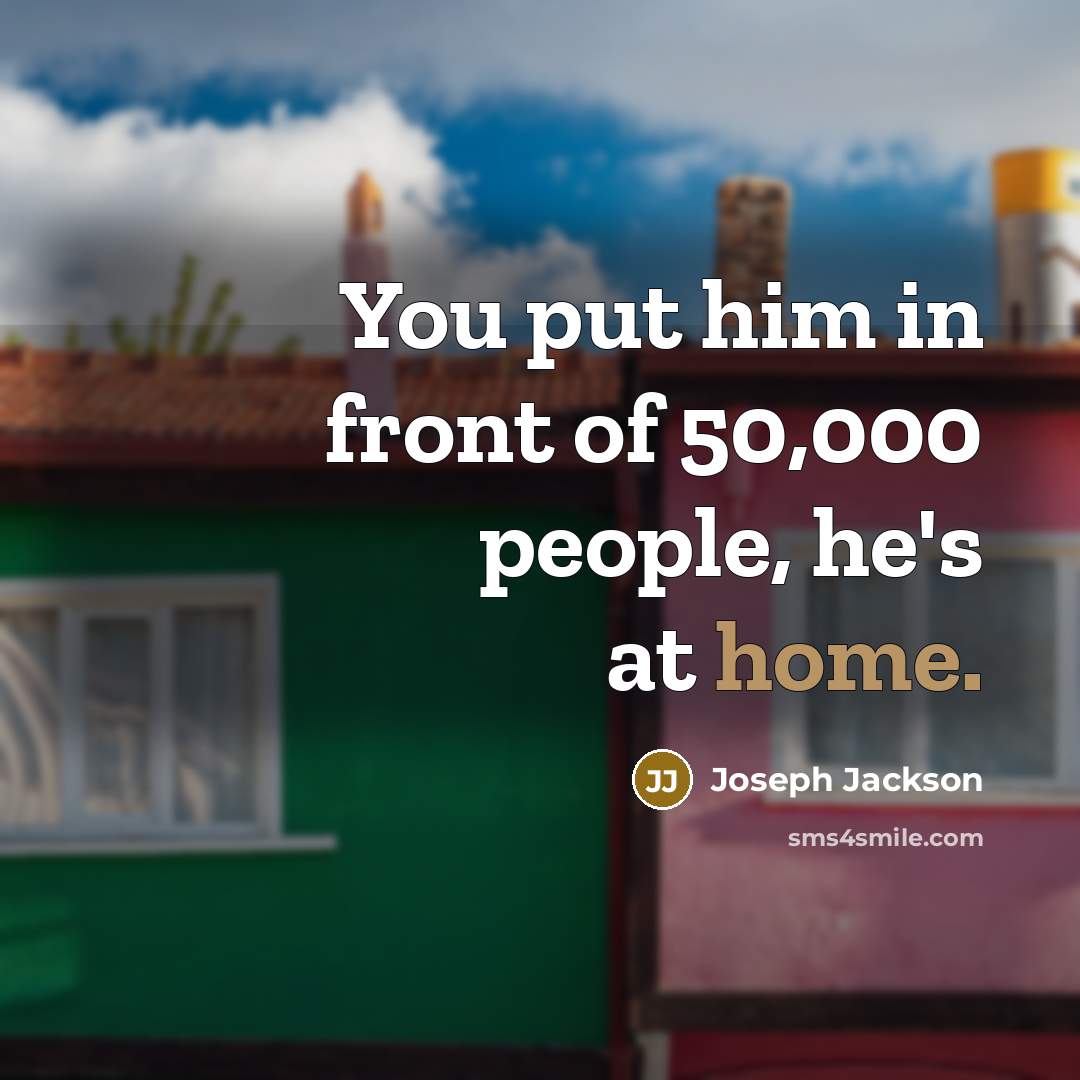 “You put him in front of 50,000 people, he's at home.” quote by Joseph Jackson