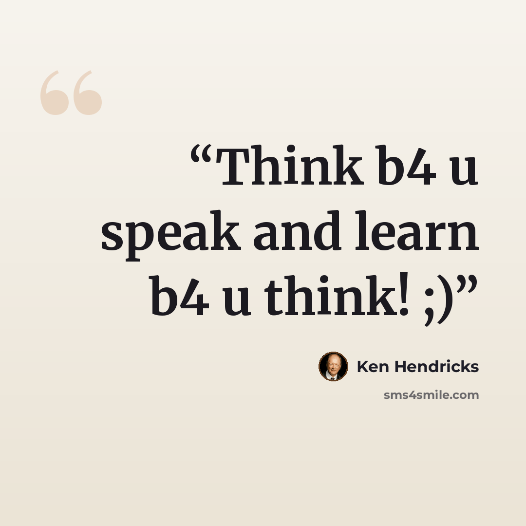 “Think b4 u speak and learn b4 u think! ;)” quote by Ken Hendricks