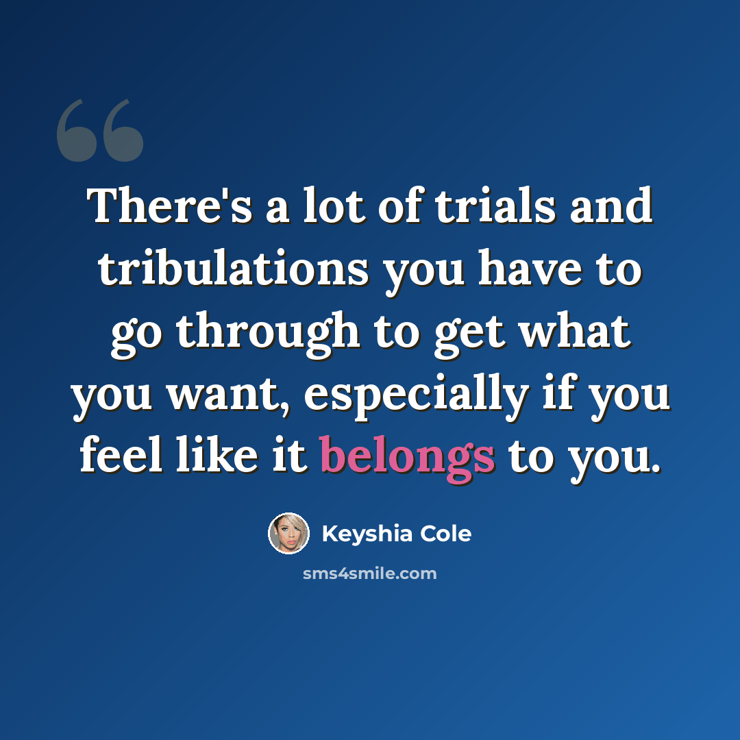 “There's a lot of trials and tribulations you have to go through to get what you want, especially if you feel like it belongs to you.” quote by Keyshia Cole