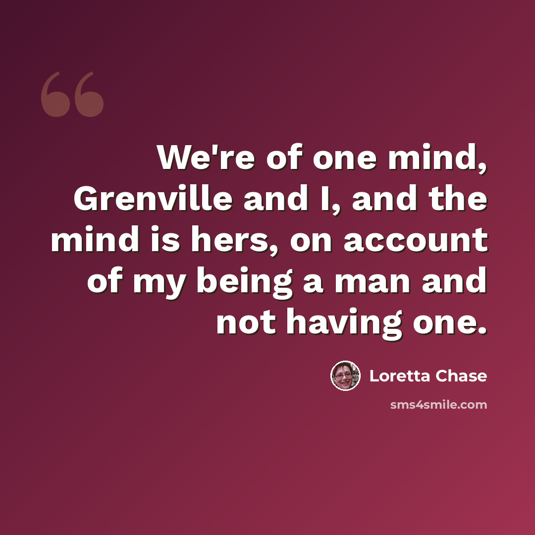 “We're of one mind, Grenville and I, and the mind is hers, on account of my being a man and not having one.” quote by Loretta Chase