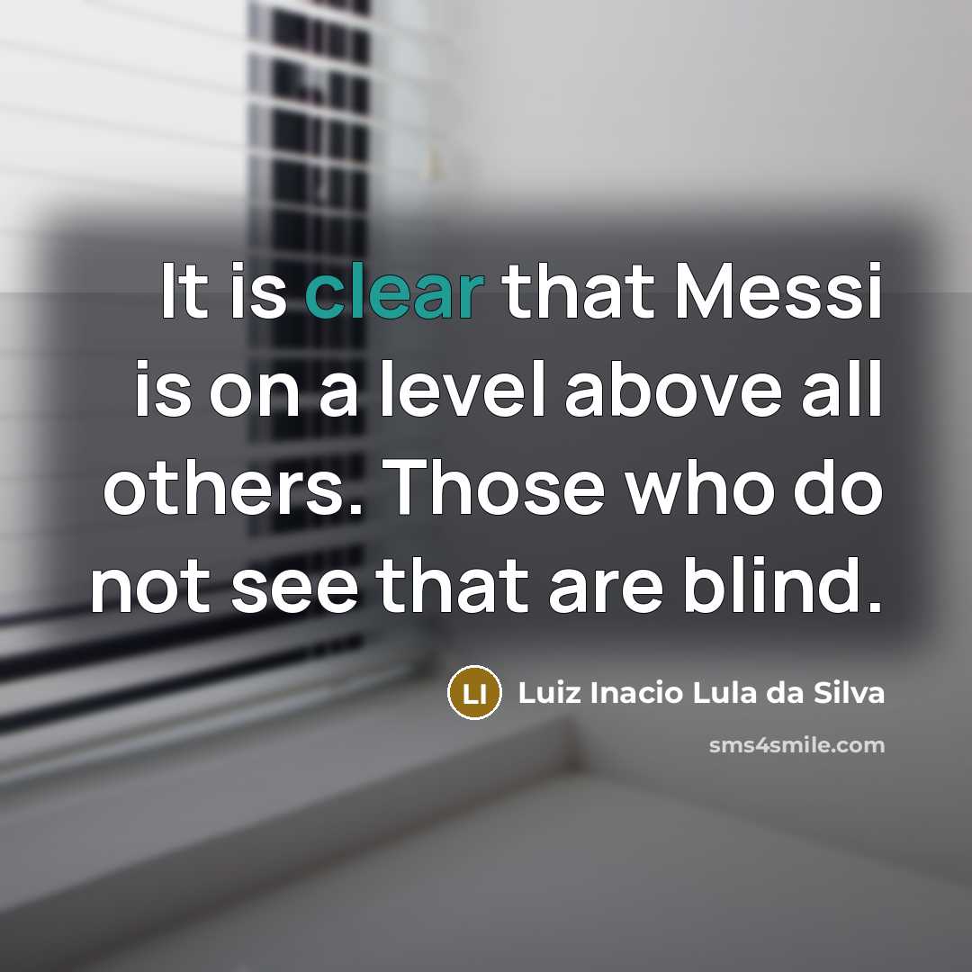 “It is clear that Messi is on a level above all others. Those who do not see that are blind.” quote by Luiz Inacio Lula da Silva