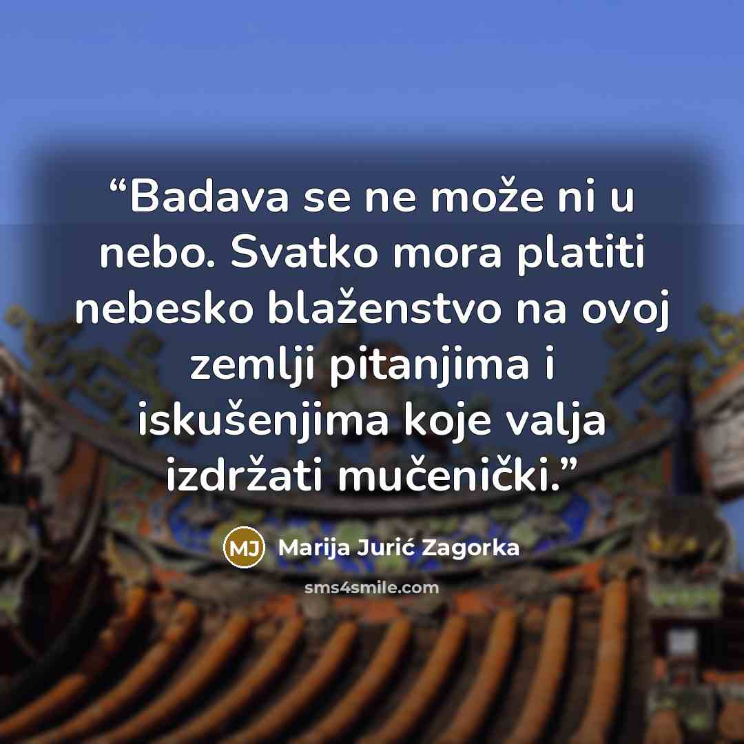 “Badava se ne može ni u nebo. Svatko mora platiti nebesko blaženstvo na ovoj zemlji pitanjima i iskušenjima koje valja izdržati mučenički.” quote by Marija Jurić Zagorka