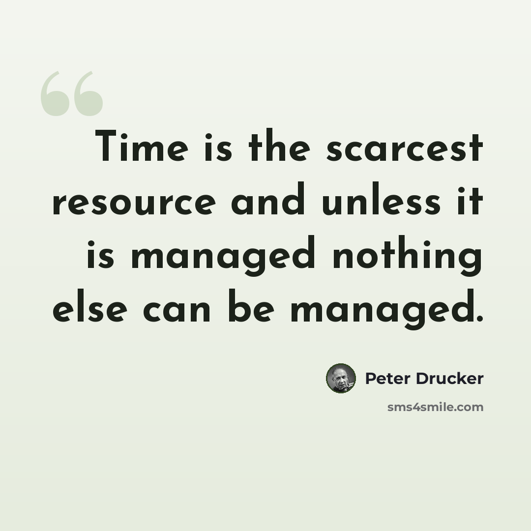 “Time is the scarcest resource and unless it is managed nothing else can be managed.” quote by Peter Drucker